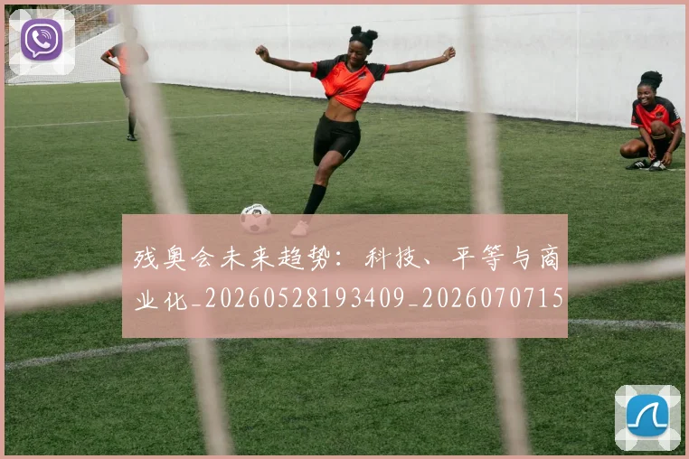 残奥会未来趋势:科技、平等与商业化_20260528193409_20260707152724
