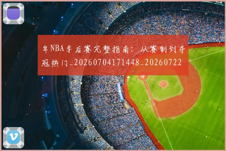 年NBA季后赛完整指南:从赛制到夺冠热门_20260704171448_20260722154843