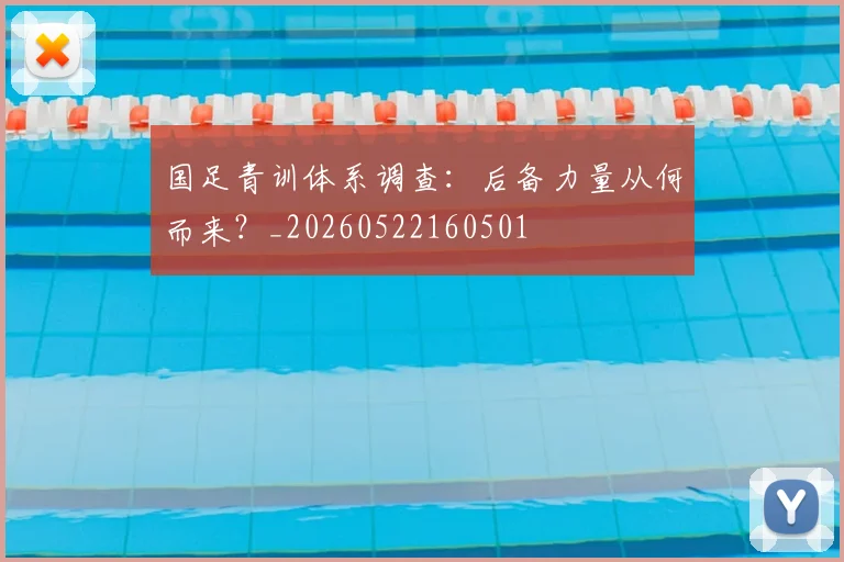 国足青训体系调查：后备力量从何而来？_20260522160501