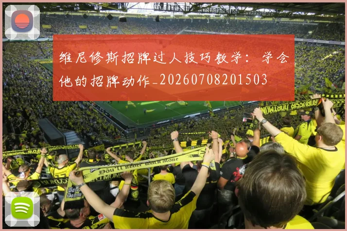 维尼修斯招牌过人技巧教学：学会他的招牌动作_20260708201503