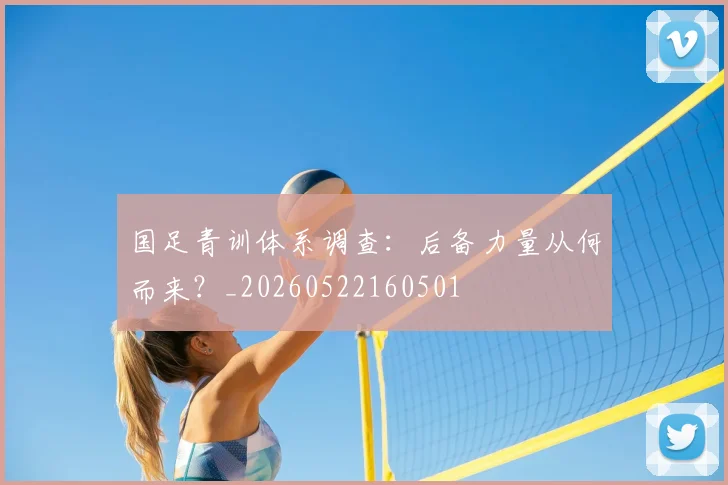 国足青训体系调查:后备力量从何而来?_20260522160501
