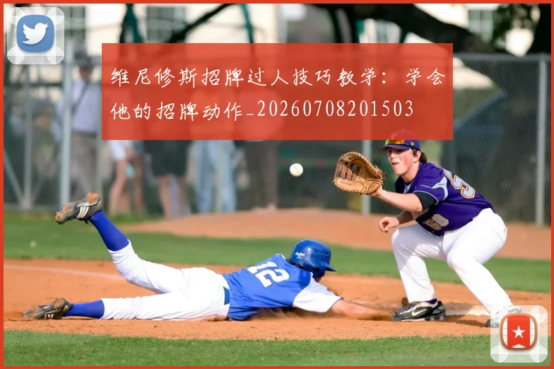 维尼修斯招牌过人技巧教学:学会他的招牌动作_20260708201503