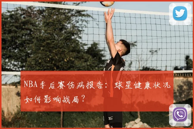 NBA季后赛伤病报告:球星健康状况如何影响战局?