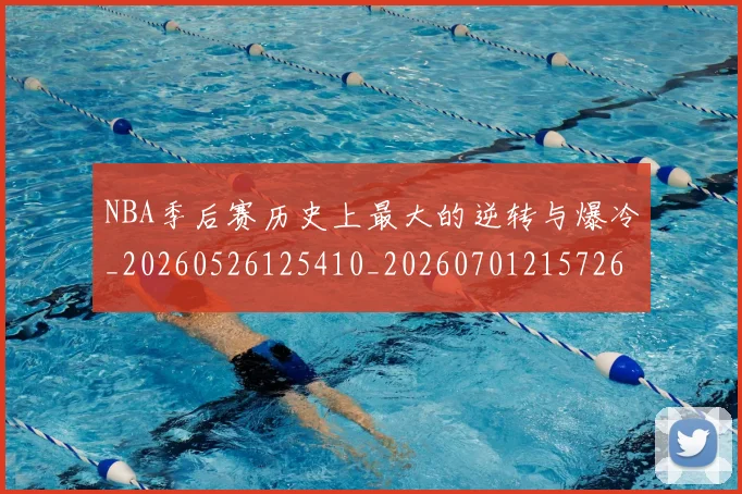NBA季后赛历史上最大的逆转与爆冷_20260526125410_20260701215726_20260714210645