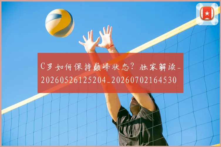 C罗如何保持巅峰状态？独家解读_20260526125204_20260702164530