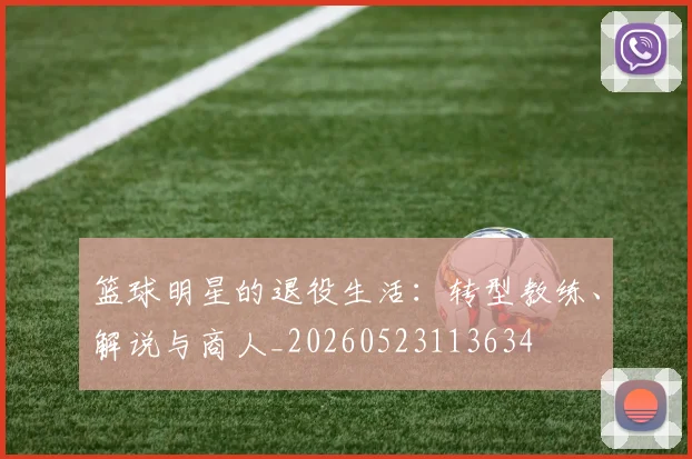 篮球明星的退役生活：转型教练、解说与商人_20260523113634