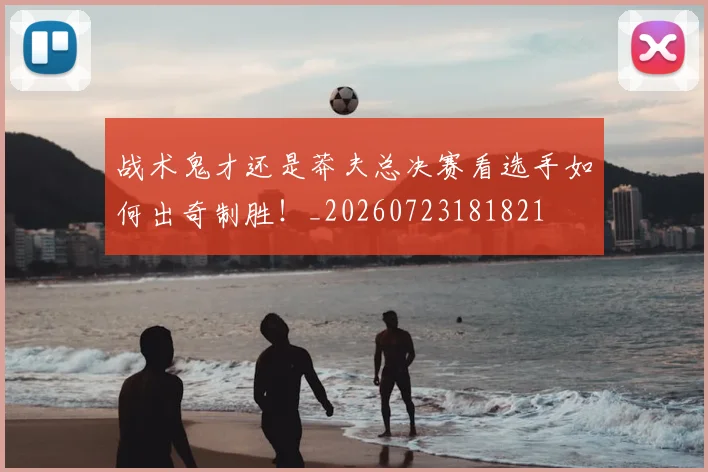 战术鬼才还是莽夫总决赛看选手如何出奇制胜!_20260723181821