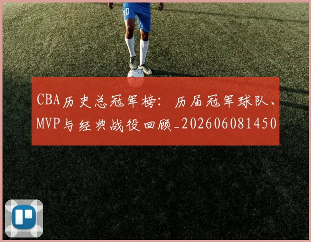 CBA历史总冠军榜：历届冠军球队、MVP与经典战役回顾_20260608145002_20260712044056