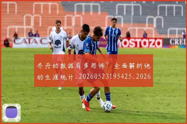 乔丹的数据有多恐怖?全面解析他的生涯统计_20260523195425_20260707143330_20260716192418