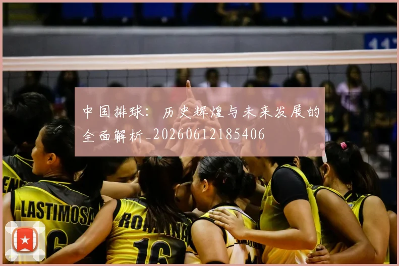 中国排球:历史辉煌与未来发展的全面解析_20260612185406