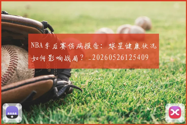 NBA季后赛伤病报告：球星健康状况如何影响战局？_20260526125409