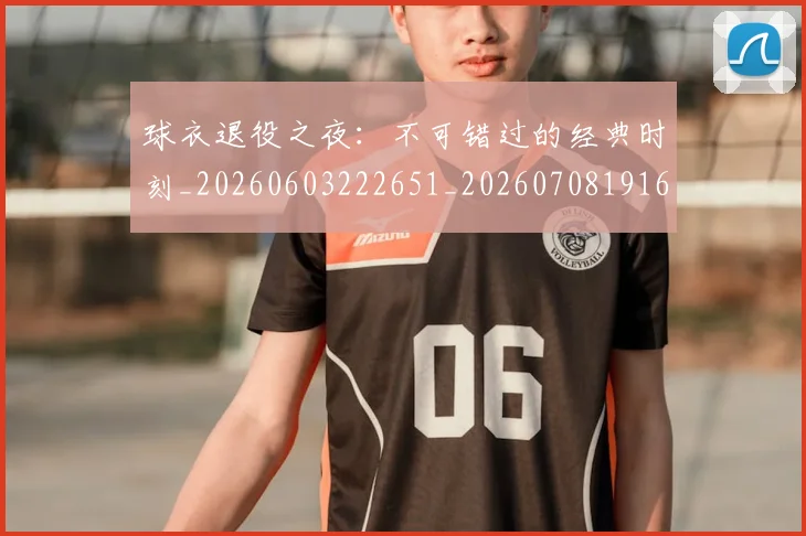球衣退役之夜：不可错过的经典时刻_20260603222651_20260708191643
