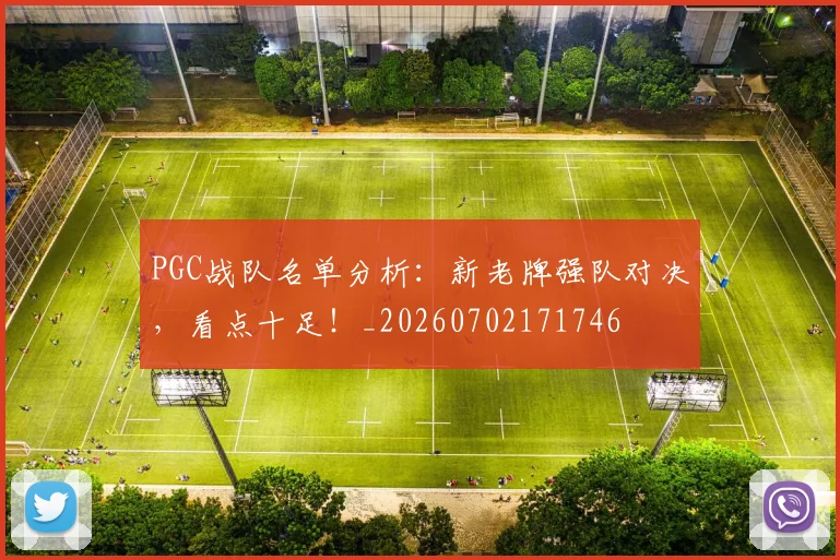 PGC战队名单分析：新老牌强队对决，看点十足！_20260702171746