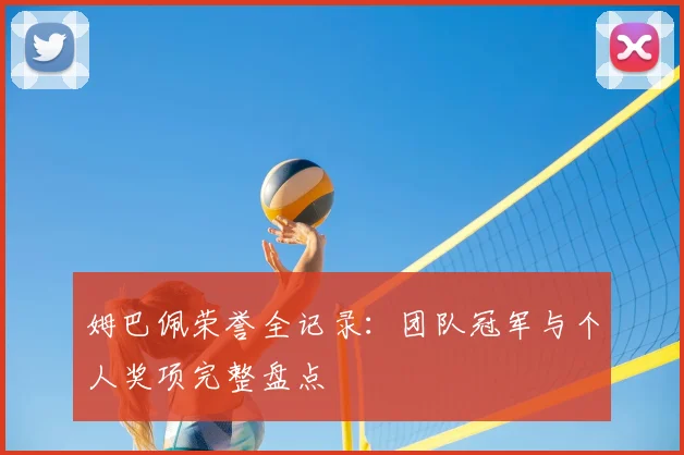 姆巴佩荣誉全记录：团队冠军与个人奖项完整盘点