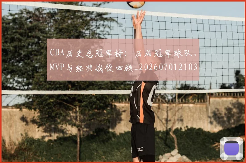 CBA历史总冠军榜:历届冠军球队、MVP与经典战役回顾_20260701210340_20260712044100