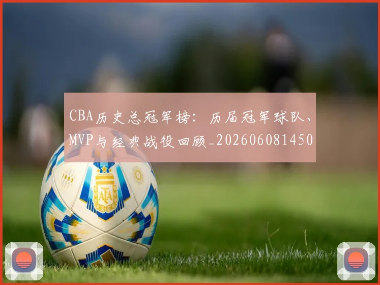 CBA历史总冠军榜:历届冠军球队、MVP与经典战役回顾_20260608145002_20260712044056