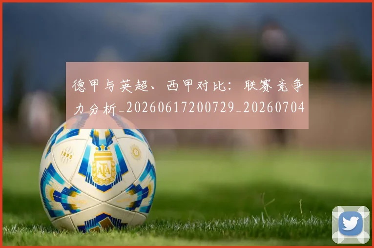 德甲与英超、西甲对比:联赛竞争力分析_20260617200729_20260704172708