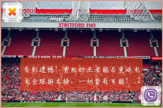 告别遗憾！曾经的王者能否重返电竞全球排名榜，一切皆有可能！_20260703221826