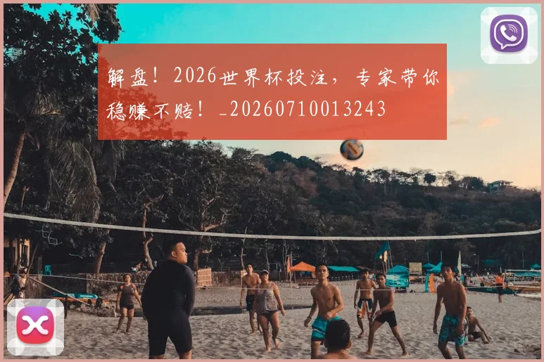 解盘！2026世界杯投注，专家带你稳赚不赔！_20260710013243