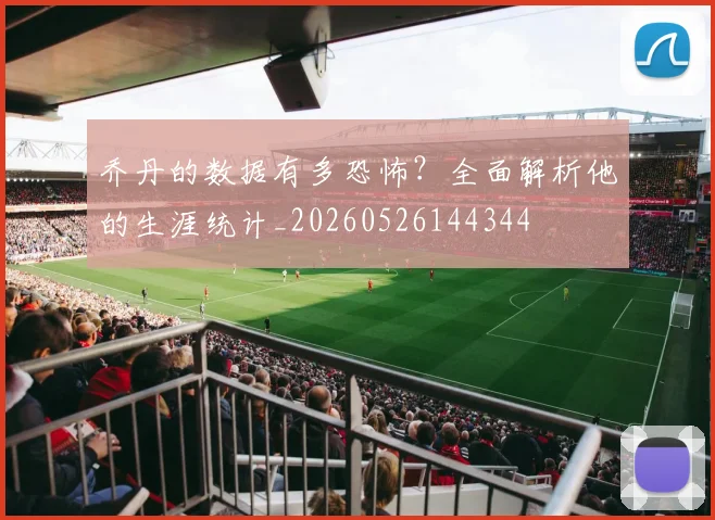 乔丹的数据有多恐怖？全面解析他的生涯统计_20260526144344