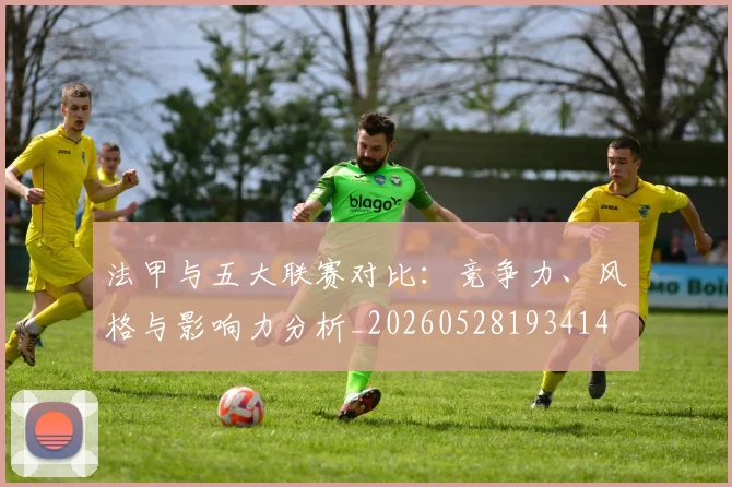 法甲与五大联赛对比:竞争力、风格与影响力分析_20260528193414
