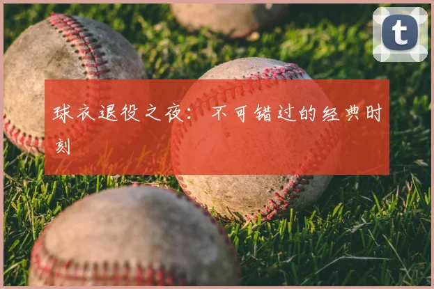 球衣退役之夜:不可错过的经典时刻