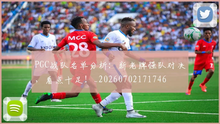 PGC战队名单分析：新老牌强队对决，看点十足！_20260702171746