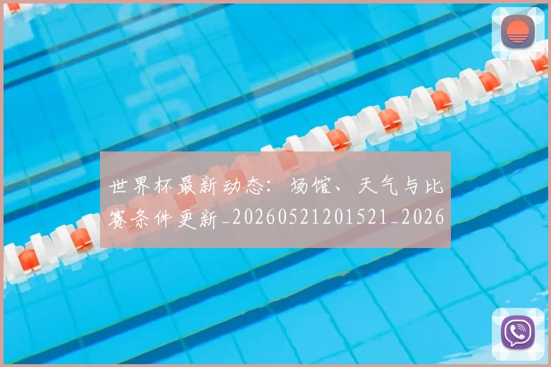世界杯最新动态:场馆、天气与比赛条件更新_20260521201521_20260702174011_20260715190858