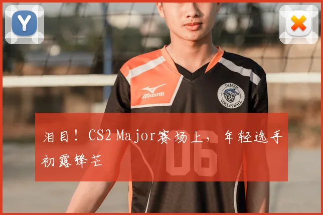 泪目!CS2 Major赛场上,年轻选手初露锋芒