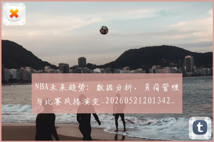 NBA未来趋势:数据分析、负荷管理与比赛风格演变_20260521201342_20260702170820