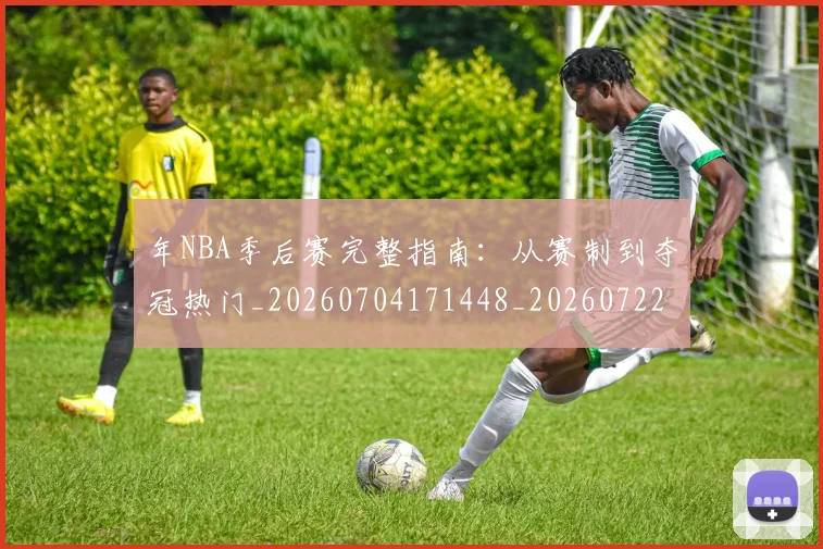 年NBA季后赛完整指南:从赛制到夺冠热门_20260704171448_20260722154843