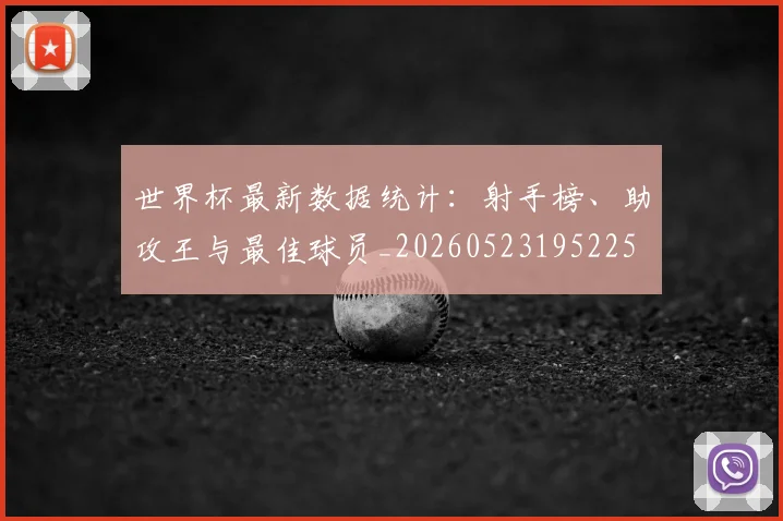 世界杯最新数据统计：射手榜、助攻王与最佳球员_20260523195225