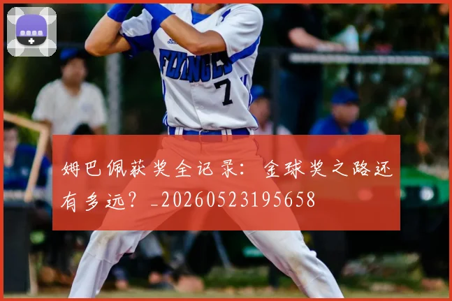 姆巴佩获奖全记录：金球奖之路还有多远？_20260523195658