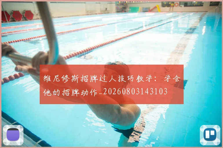 维尼修斯招牌过人技巧教学：学会他的招牌动作_20260803143103
